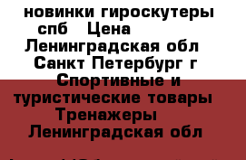 новинки гироскутеры спб › Цена ­ 10 900 - Ленинградская обл., Санкт-Петербург г. Спортивные и туристические товары » Тренажеры   . Ленинградская обл.